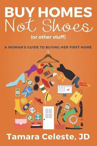 Cover image for Buy Homes Not Shoes (Or Other Stuff): A Women's Guide to Buying Her First Home