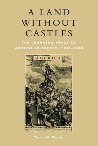 Cover image for A Land without Castles: The Changing Image of America in Europe, 1780-1830