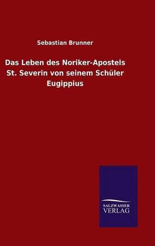 Das Leben des Noriker-Apostels St. Severin von seinem Schuler Eugippius