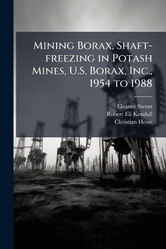 Cover image for Mining Borax, Shaft-freezing in Potash Mines, U.S. Borax, Inc., 1954 to 1988