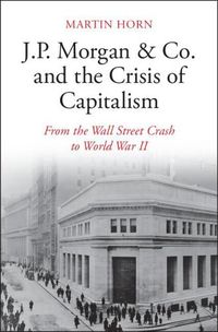 Cover image for J.P. Morgan & Co. and the Crisis of Capitalism: From the Wall Street Crash to World War II