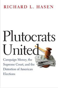 Cover image for Plutocrats United: Campaign Money, the Supreme Court, and the Distortion of American Elections