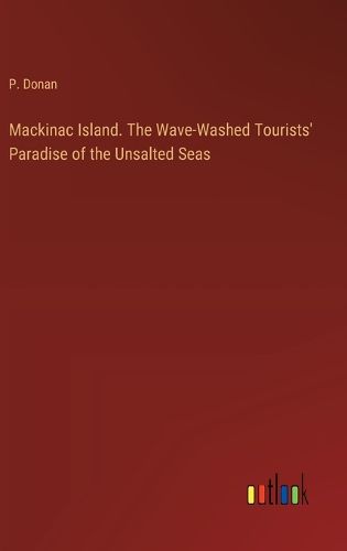 Cover image for Mackinac Island. The Wave-Washed Tourists' Paradise of the Unsalted Seas