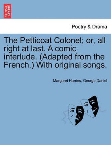 Cover image for The Petticoat Colonel; Or, All Right at Last. a Comic Interlude. (Adapted from the French.) with Original Songs.