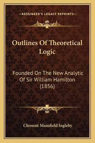 Outlines of Theoretical Logic: Founded on the New Analytic of Sir William Hamilton (1856)