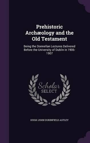 Cover image for Prehistoric Archaeology and the Old Testament: Being the Donnellan Lectures Delivered Before the University of Dublin in 1906-1907