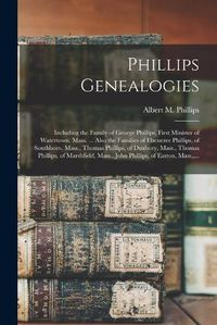 Cover image for Phillips Genealogies: Including the Family of George Phillips, First Minister of Watertown, Mass. ... Also the Families of Ebenezer Phillips, of Southboro, Mass., Thomas Phillips, of Duxbury, Mass., Thomas Phillips, of Marshfield, Mass., John...
