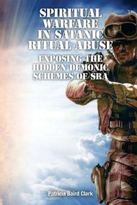Cover image for Spiritual Warfare in Satanic Ritual Abuse: Exposing the Hidden Demonic Schemes of SRA