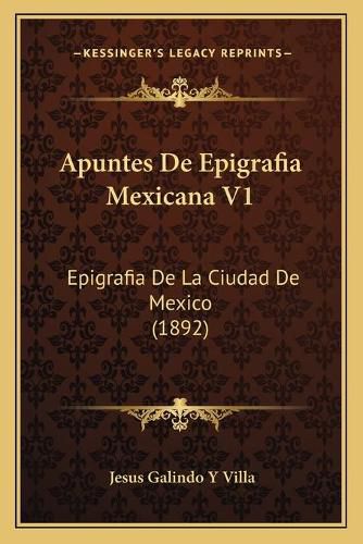 Cover image for Apuntes de Epigrafia Mexicana V1: Epigrafia de La Ciudad de Mexico (1892)