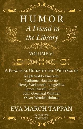 Humor - A Friend in the Library: Volume VI - A Practical Guide to the Writings of Ralph Waldo Emerson, Nathaniel Hawthorne, Henry Wadsworth Longfellow, James Russell Lowell, John Greenleaf Whittier, Oliver Wendell Holmes - In Twelve Volumes