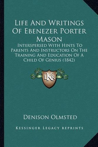 Life and Writings of Ebenezer Porter Mason: Interspersed with Hints to Parents and Instructors on the Training and Education of a Child of Genius (1842)