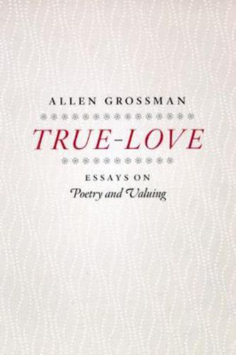 Cover image for True-love: Essays on Poetry and Valuing