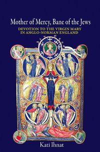 Cover image for Mother of Mercy, Bane of the Jews: Devotion to the Virgin Mary in Anglo-Norman England