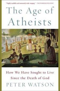 Cover image for The Age of Atheists: How We Have Sought to Live Since the Death of God