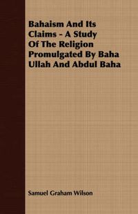 Cover image for Bahaism and Its Claims - A Study of the Religion Promulgated by Baha Ullah and Abdul Baha