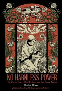 Cover image for No Harmless Power: The Life and Times of the Ukrainian Anarchist Nestor Makhno