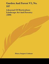 Cover image for Garden and Forest V3, No. 107: A Journal of Horticulture Landscape Art and Forestry (1890)