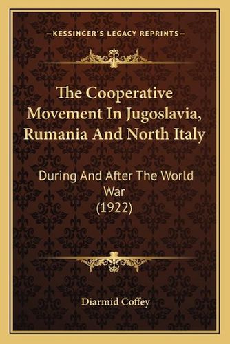 The Cooperative Movement in Jugoslavia, Rumania and North Italy: During and After the World War (1922)