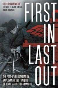 Cover image for First in Last out: The Post-War Organisation, Employment and Training of Royal Marines Commandos