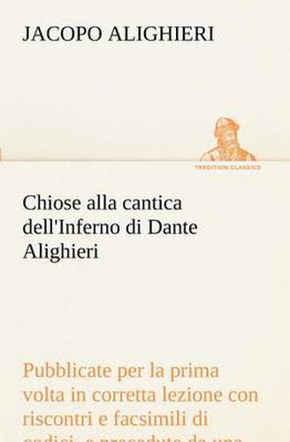 Cover image for Chiose alla cantica dell'Inferno di Dante Alighieri pubblicate per la prima volta in corretta lezione con riscontri e fac-simili di codici, e precedute da una indagine critica