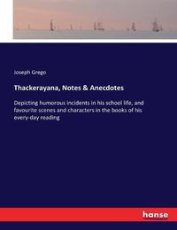 Cover image for Thackerayana, Notes & Anecdotes: Depicting humorous incidents in his school life, and favourite scenes and characters in the books of his every-day reading