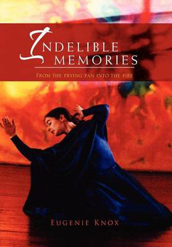 Cover image for Indelible Memories: From the Frying Pan Into the Fire