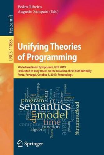 Cover image for Unifying Theories of Programming: 7th International Symposium, UTP 2019, Dedicated to Tony Hoare on the Occasion of His 85th Birthday, Porto, Portugal, October 8, 2019, Proceedings