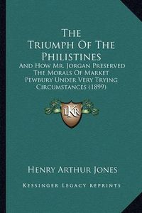 Cover image for The Triumph of the Philistines: And How Mr. Jorgan Preserved the Morals of Market Pewbury Under Very Trying Circumstances (1899)