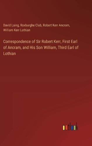 Cover image for Correspondence of Sir Robert Kerr, First Earl of Ancram, and His Son William, Third Earl of Lothian