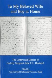 Cover image for To My Beloved Wife and Boy at Home: The Letters and Diaries of Orderly Sergeant John F.L. Hartwell