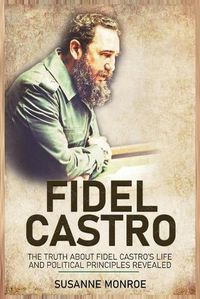Cover image for Fidel Castro: The Truth about Fidel Castro's Life and Political Principles Revealed