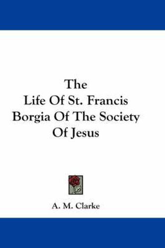 Cover image for The Life of St. Francis Borgia of the Society of Jesus