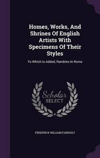 Cover image for Homes, Works, and Shrines of English Artists with Specimens of Their Styles: To Which Is Added, Rambles in Rome