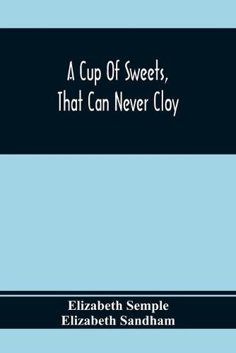 A Cup Of Sweets, That Can Never Cloy: Or, Delightful Tales For Good Children