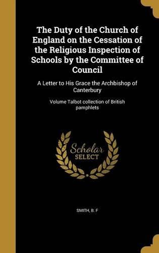 Cover image for The Duty of the Church of England on the Cessation of the Religious Inspection of Schools by the Committee of Council: A Letter to His Grace the Archbishop of Canterbury; Volume Talbot Collection of British Pamphlets