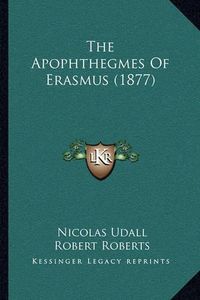 Cover image for The Apophthegmes of Erasmus (1877) the Apophthegmes of Erasmus (1877)