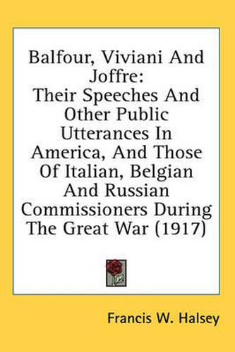 Cover image for Balfour, Viviani and Joffre: Their Speeches and Other Public Utterances in America, and Those of Italian, Belgian and Russian Commissioners During the Great War (1917)