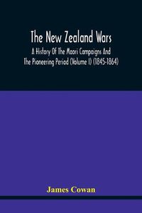 Cover image for The New Zealand Wars, A History Of The Maori Campaigns And The Pioneering Period (Volume I) (1845-1864)