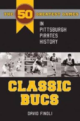 Cover image for Classic Bucs: The 50 Greatest Games in Pittsburgh Pirates History