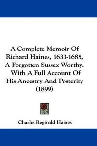 Cover image for A Complete Memoir of Richard Haines, 1633-1685, a Forgotten Sussex Worthy: With a Full Account of His Ancestry and Posterity (1899)