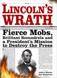 Cover image for Lincoln's Wrath: Fierce Mobs, Brilliant Scoundrels and a President's Mission to Destroy the Press