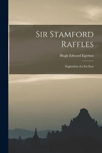 Sir Stamford Raffles: England in the Far East