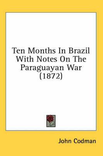 Cover image for Ten Months in Brazil with Notes on the Paraguayan War (1872)