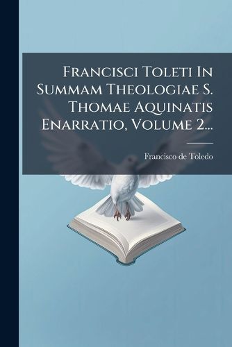 Cover image for Francisci Toleti In Summam Theologiae S. Thomae Aquinatis Enarratio, Volume 2...