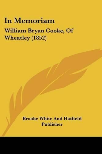 Cover image for In Memoriam: William Bryan Cooke, of Wheatley (1852)