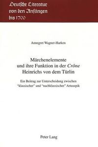 Cover image for Maerchenelemente Und Ihre Funktion in Der Crone Heinrichs Von Dem Tuerlin: Ein Beitrag Zur Unterscheidung Zwischen 'Klassischer' Und 'Nachklassischer' Artusepik