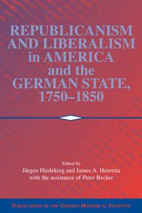 Cover image for Republicanism and Liberalism in America and the German States, 1750-1850