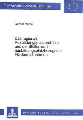 Cover image for Das Regionale Ausbildungsplatzproblem Und Der Stellenwert Ausbildungsplatzbezogener Foerdermassnahmen: Eine Analyse Am Beispiel Der Hessischen Arbeitsamtsbezirke