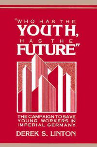 Cover image for 'Who Has the Youth, Has the Future': The Campaign to Save Young Workers in Imperial Germany