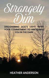 Cover image for Strangely Dim: Discovering God's Light When Your Commitment to Him Leaves You in the Dark